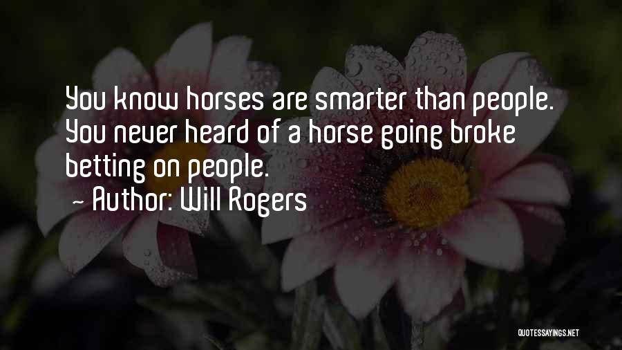 Will Rogers Quotes: You Know Horses Are Smarter Than People. You Never Heard Of A Horse Going Broke Betting On People.