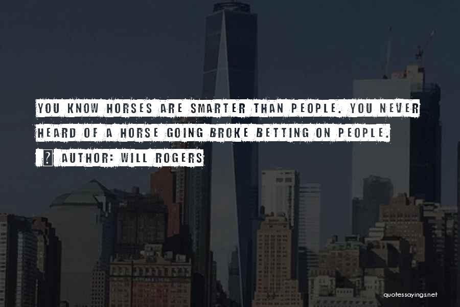 Will Rogers Quotes: You Know Horses Are Smarter Than People. You Never Heard Of A Horse Going Broke Betting On People.