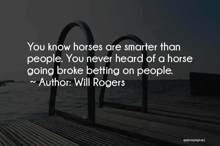 Will Rogers Quotes: You Know Horses Are Smarter Than People. You Never Heard Of A Horse Going Broke Betting On People.