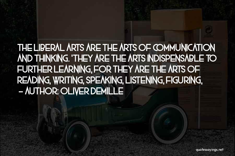 Oliver DeMille Quotes: The Liberal Arts Are The Arts Of Communication And Thinking. 'they Are The Arts Indispensable To Further Learning, For They