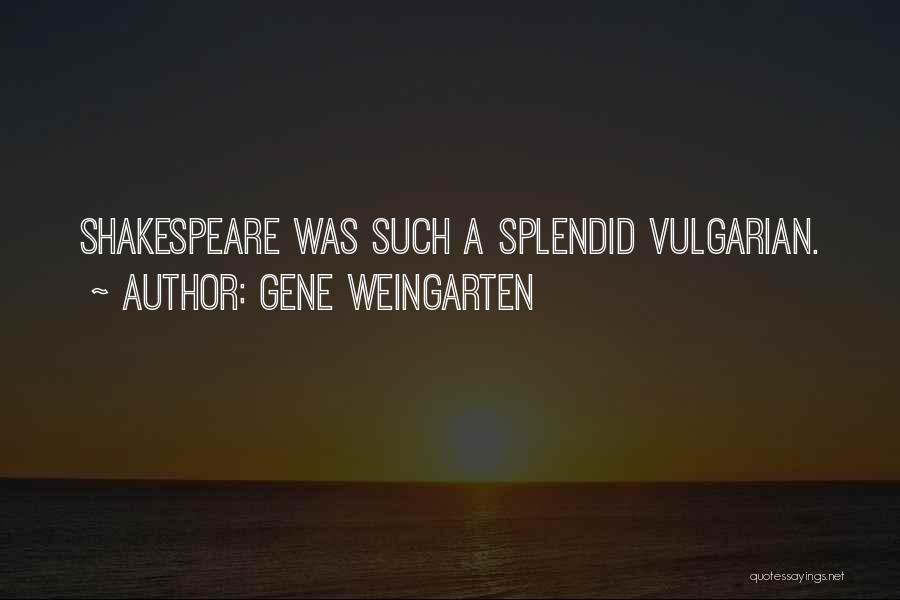 Gene Weingarten Quotes: Shakespeare Was Such A Splendid Vulgarian.