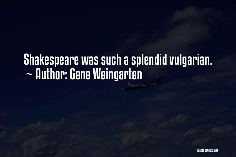 Gene Weingarten Quotes: Shakespeare Was Such A Splendid Vulgarian.