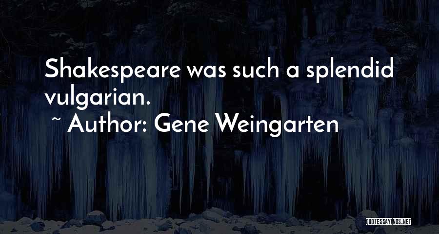 Gene Weingarten Quotes: Shakespeare Was Such A Splendid Vulgarian.