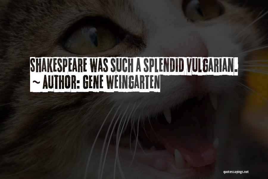 Gene Weingarten Quotes: Shakespeare Was Such A Splendid Vulgarian.
