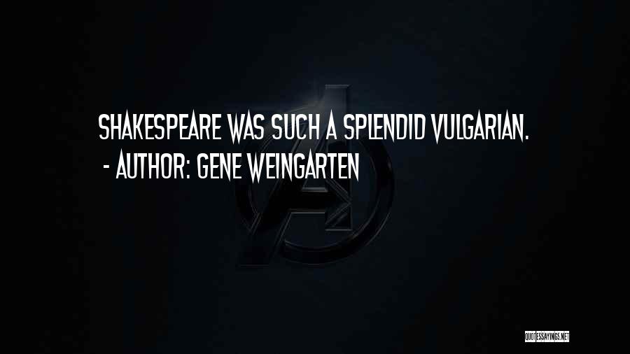 Gene Weingarten Quotes: Shakespeare Was Such A Splendid Vulgarian.