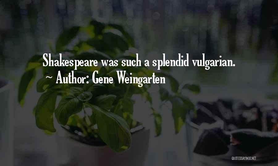 Gene Weingarten Quotes: Shakespeare Was Such A Splendid Vulgarian.