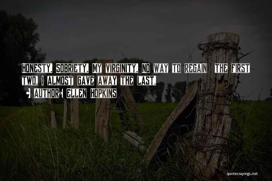 Ellen Hopkins Quotes: Honesty. Sobriety. My Virginity. No Way To Regain The First Two, I Almost Gave Away The Last.