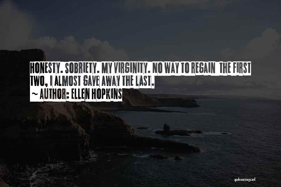 Ellen Hopkins Quotes: Honesty. Sobriety. My Virginity. No Way To Regain The First Two, I Almost Gave Away The Last.