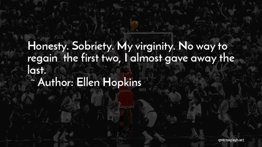 Ellen Hopkins Quotes: Honesty. Sobriety. My Virginity. No Way To Regain The First Two, I Almost Gave Away The Last.