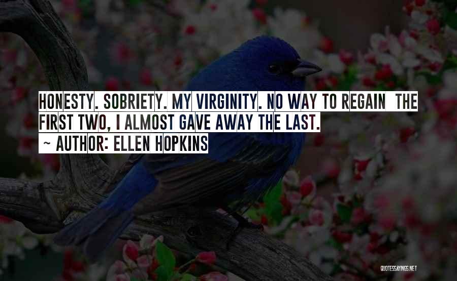 Ellen Hopkins Quotes: Honesty. Sobriety. My Virginity. No Way To Regain The First Two, I Almost Gave Away The Last.