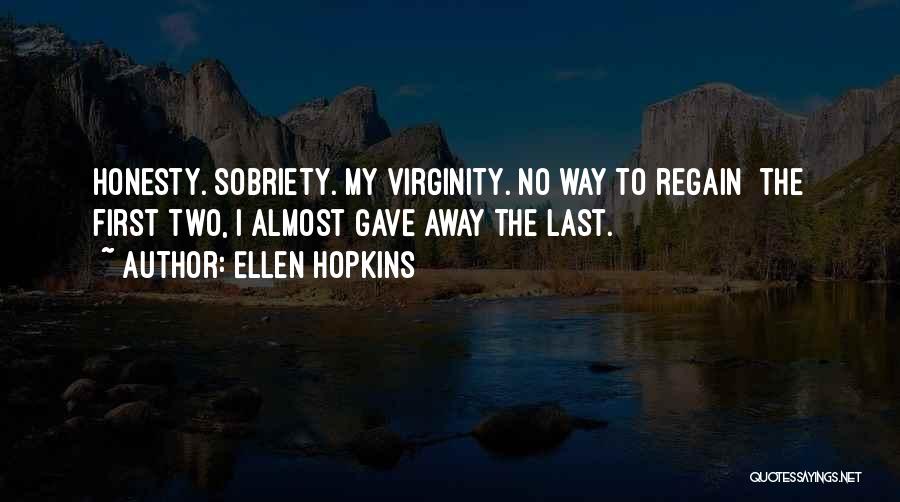 Ellen Hopkins Quotes: Honesty. Sobriety. My Virginity. No Way To Regain The First Two, I Almost Gave Away The Last.