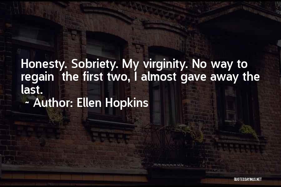 Ellen Hopkins Quotes: Honesty. Sobriety. My Virginity. No Way To Regain The First Two, I Almost Gave Away The Last.