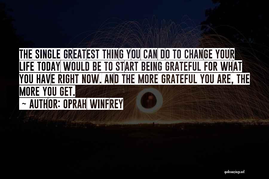 Oprah Winfrey Quotes: The Single Greatest Thing You Can Do To Change Your Life Today Would Be To Start Being Grateful For What