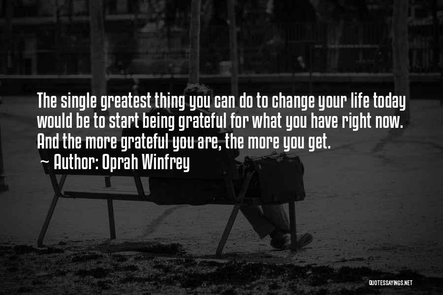 Oprah Winfrey Quotes: The Single Greatest Thing You Can Do To Change Your Life Today Would Be To Start Being Grateful For What