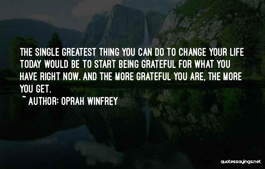 Oprah Winfrey Quotes: The Single Greatest Thing You Can Do To Change Your Life Today Would Be To Start Being Grateful For What