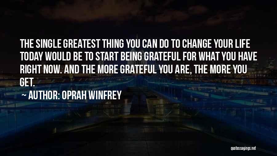 Oprah Winfrey Quotes: The Single Greatest Thing You Can Do To Change Your Life Today Would Be To Start Being Grateful For What