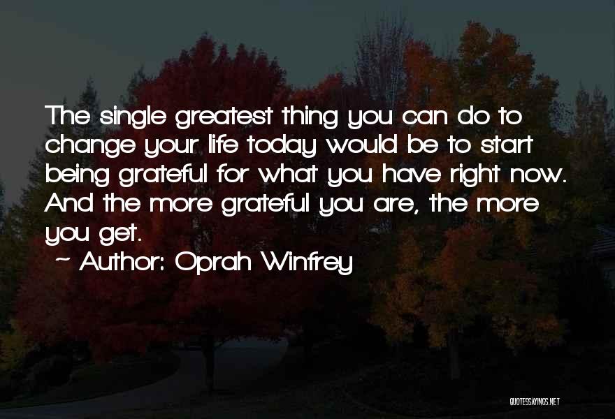 Oprah Winfrey Quotes: The Single Greatest Thing You Can Do To Change Your Life Today Would Be To Start Being Grateful For What