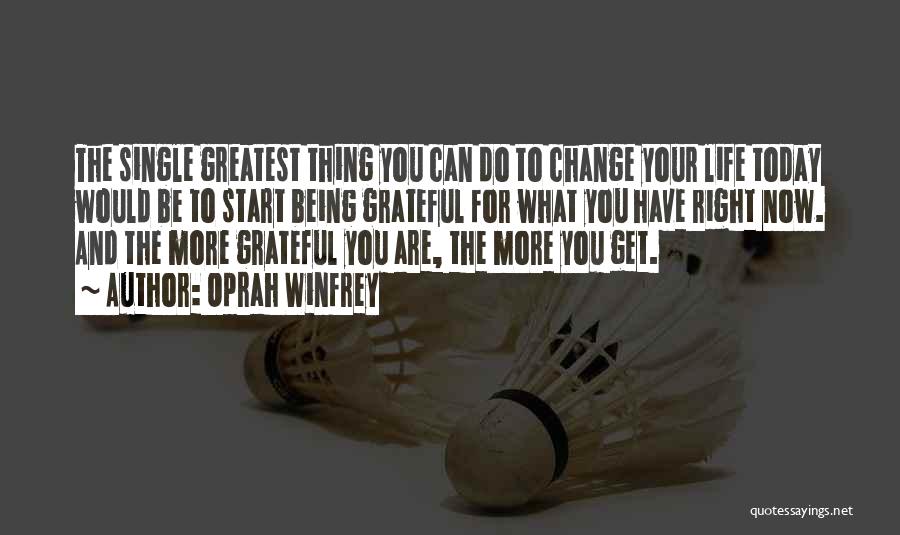 Oprah Winfrey Quotes: The Single Greatest Thing You Can Do To Change Your Life Today Would Be To Start Being Grateful For What