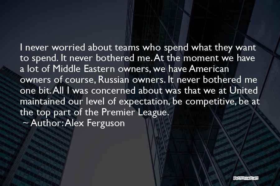 Alex Ferguson Quotes: I Never Worried About Teams Who Spend What They Want To Spend. It Never Bothered Me. At The Moment We