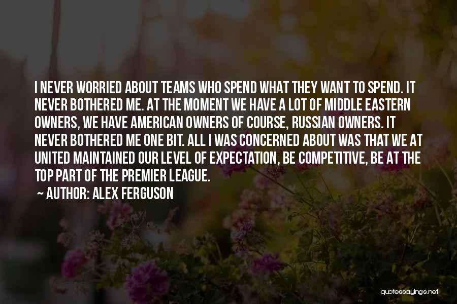 Alex Ferguson Quotes: I Never Worried About Teams Who Spend What They Want To Spend. It Never Bothered Me. At The Moment We