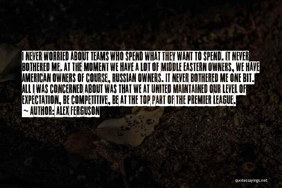 Alex Ferguson Quotes: I Never Worried About Teams Who Spend What They Want To Spend. It Never Bothered Me. At The Moment We