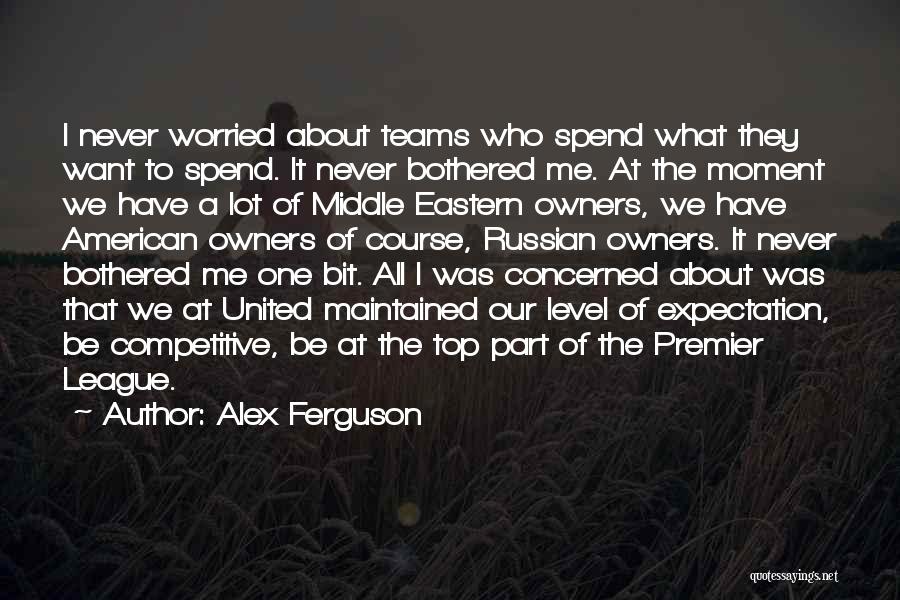 Alex Ferguson Quotes: I Never Worried About Teams Who Spend What They Want To Spend. It Never Bothered Me. At The Moment We