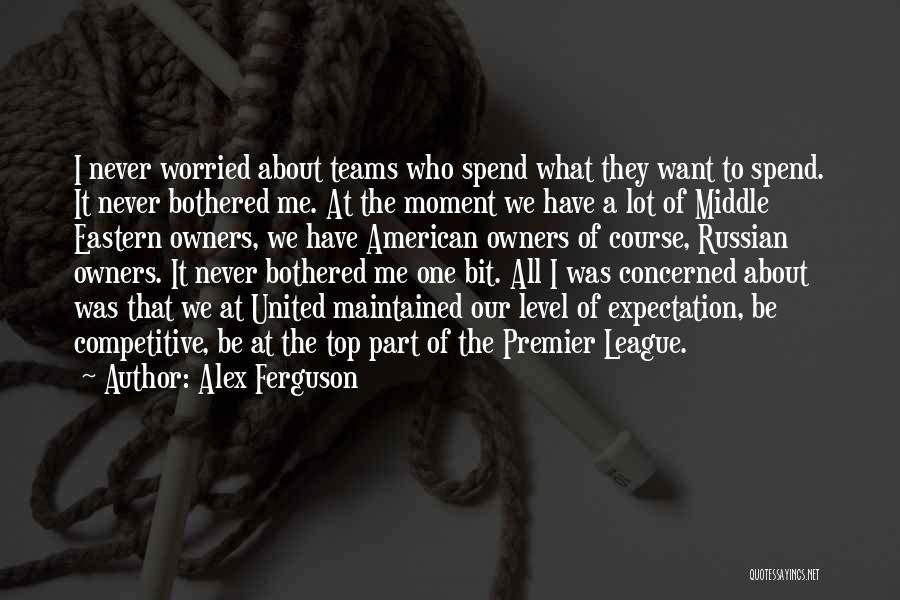 Alex Ferguson Quotes: I Never Worried About Teams Who Spend What They Want To Spend. It Never Bothered Me. At The Moment We