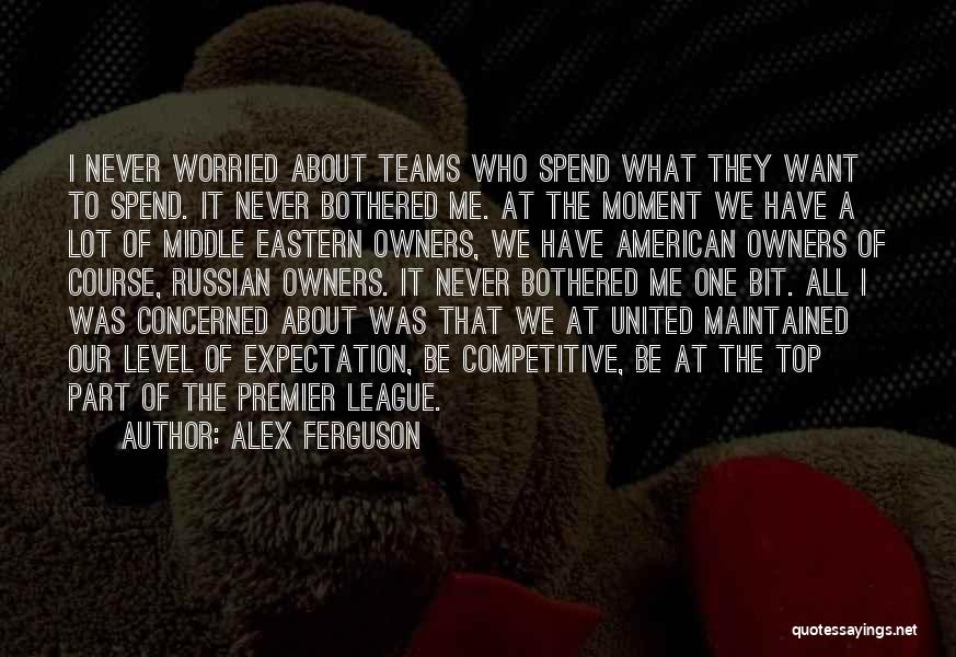 Alex Ferguson Quotes: I Never Worried About Teams Who Spend What They Want To Spend. It Never Bothered Me. At The Moment We