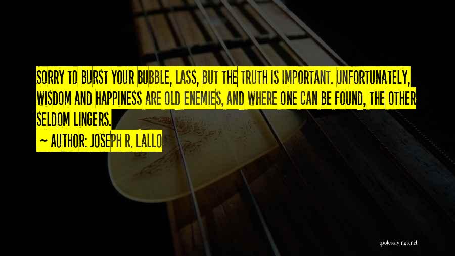 Joseph R. Lallo Quotes: Sorry To Burst Your Bubble, Lass, But The Truth Is Important. Unfortunately, Wisdom And Happiness Are Old Enemies, And Where