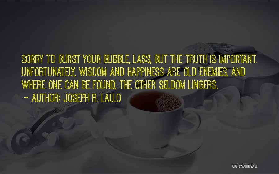 Joseph R. Lallo Quotes: Sorry To Burst Your Bubble, Lass, But The Truth Is Important. Unfortunately, Wisdom And Happiness Are Old Enemies, And Where