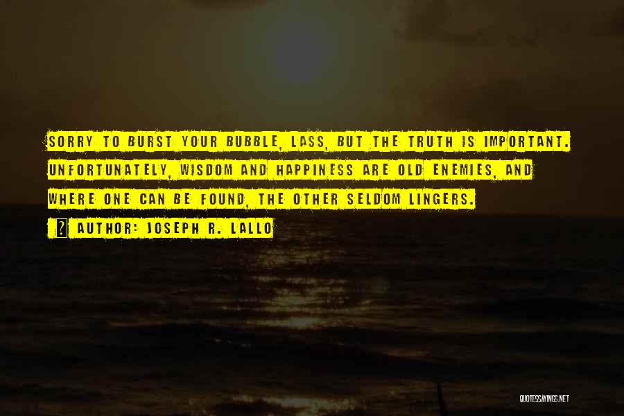 Joseph R. Lallo Quotes: Sorry To Burst Your Bubble, Lass, But The Truth Is Important. Unfortunately, Wisdom And Happiness Are Old Enemies, And Where