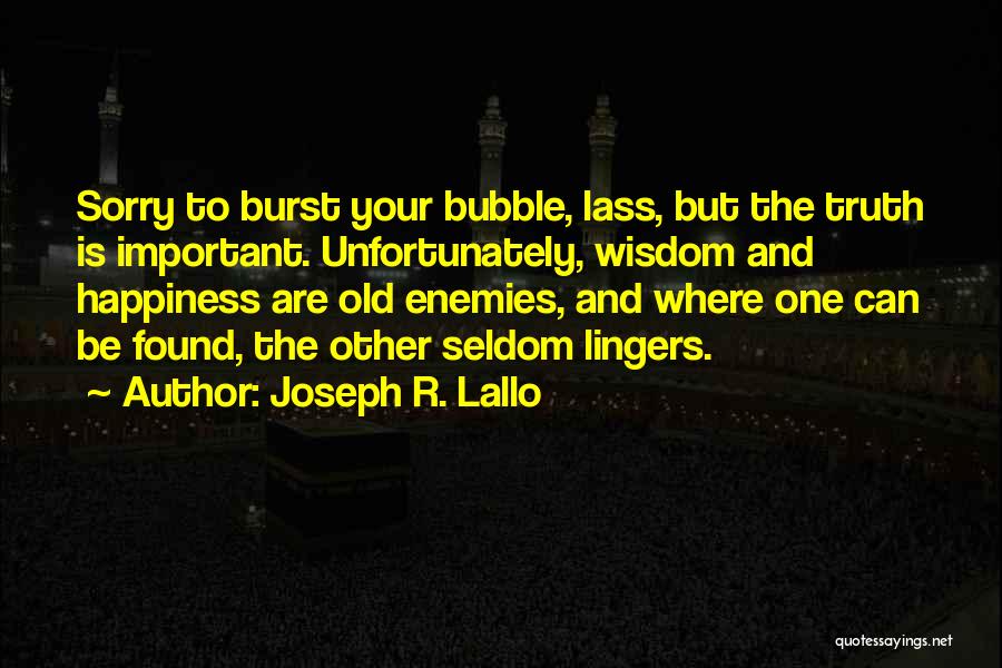 Joseph R. Lallo Quotes: Sorry To Burst Your Bubble, Lass, But The Truth Is Important. Unfortunately, Wisdom And Happiness Are Old Enemies, And Where