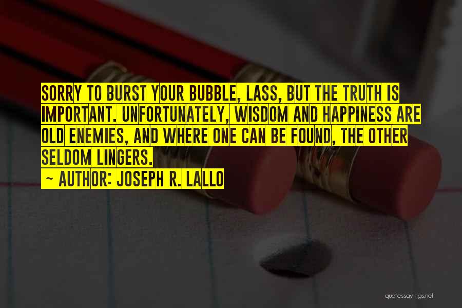 Joseph R. Lallo Quotes: Sorry To Burst Your Bubble, Lass, But The Truth Is Important. Unfortunately, Wisdom And Happiness Are Old Enemies, And Where