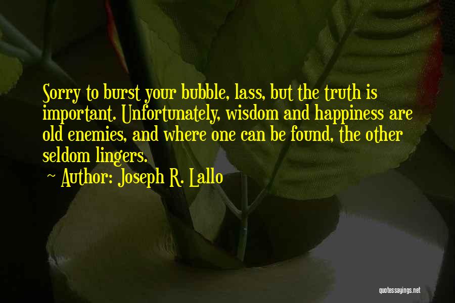 Joseph R. Lallo Quotes: Sorry To Burst Your Bubble, Lass, But The Truth Is Important. Unfortunately, Wisdom And Happiness Are Old Enemies, And Where