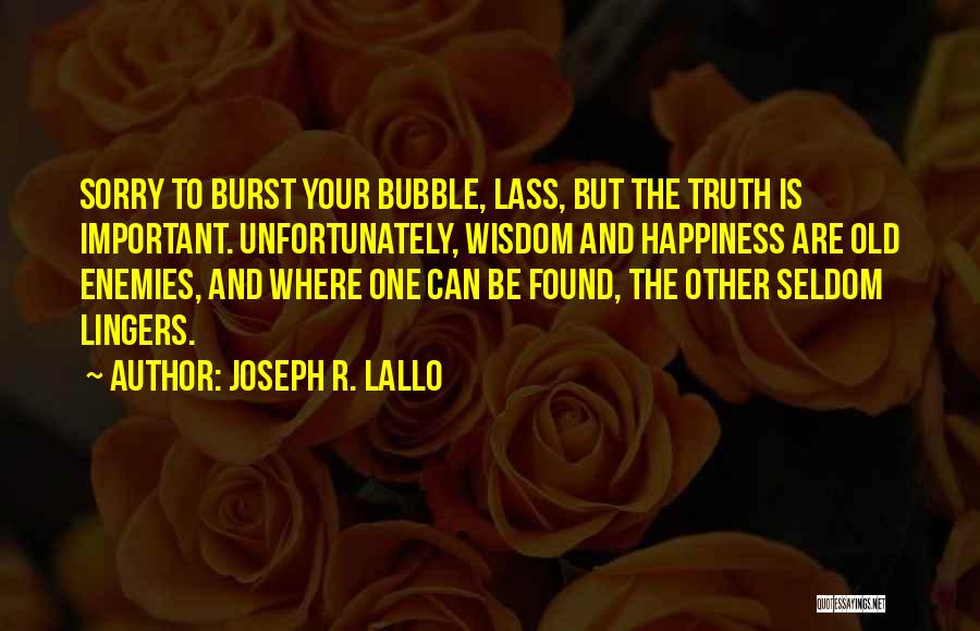 Joseph R. Lallo Quotes: Sorry To Burst Your Bubble, Lass, But The Truth Is Important. Unfortunately, Wisdom And Happiness Are Old Enemies, And Where