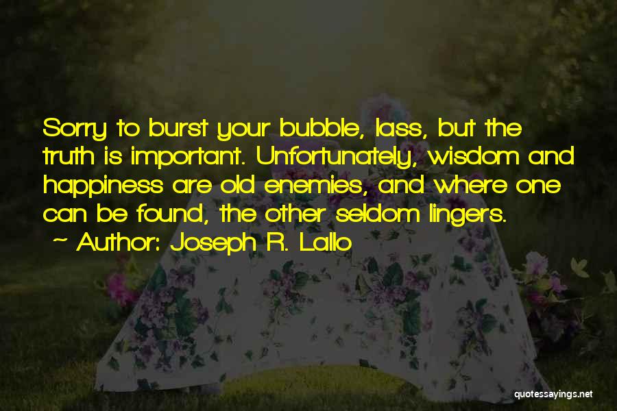 Joseph R. Lallo Quotes: Sorry To Burst Your Bubble, Lass, But The Truth Is Important. Unfortunately, Wisdom And Happiness Are Old Enemies, And Where