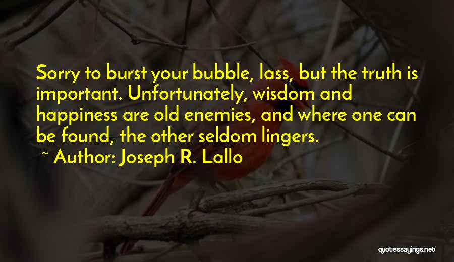 Joseph R. Lallo Quotes: Sorry To Burst Your Bubble, Lass, But The Truth Is Important. Unfortunately, Wisdom And Happiness Are Old Enemies, And Where