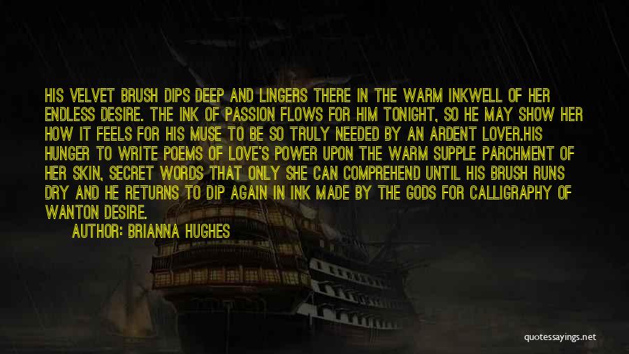 Brianna Hughes Quotes: His Velvet Brush Dips Deep And Lingers There In The Warm Inkwell Of Her Endless Desire. The Ink Of Passion