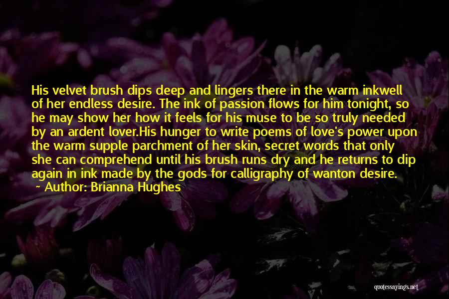 Brianna Hughes Quotes: His Velvet Brush Dips Deep And Lingers There In The Warm Inkwell Of Her Endless Desire. The Ink Of Passion