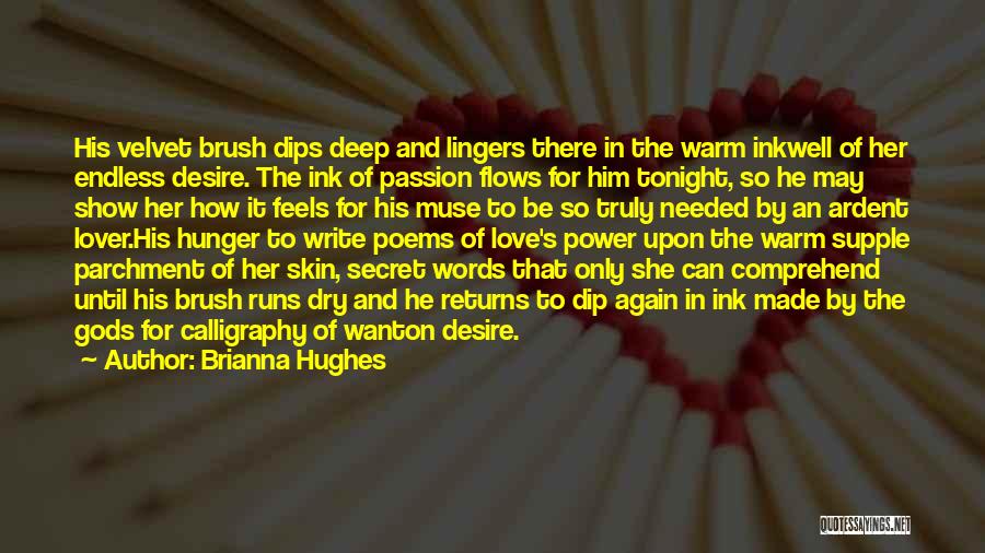 Brianna Hughes Quotes: His Velvet Brush Dips Deep And Lingers There In The Warm Inkwell Of Her Endless Desire. The Ink Of Passion