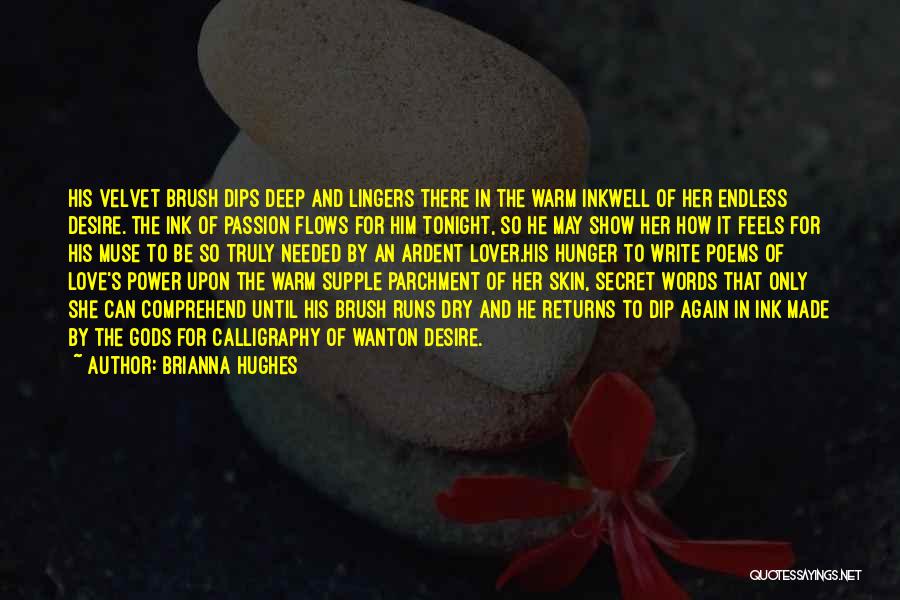 Brianna Hughes Quotes: His Velvet Brush Dips Deep And Lingers There In The Warm Inkwell Of Her Endless Desire. The Ink Of Passion