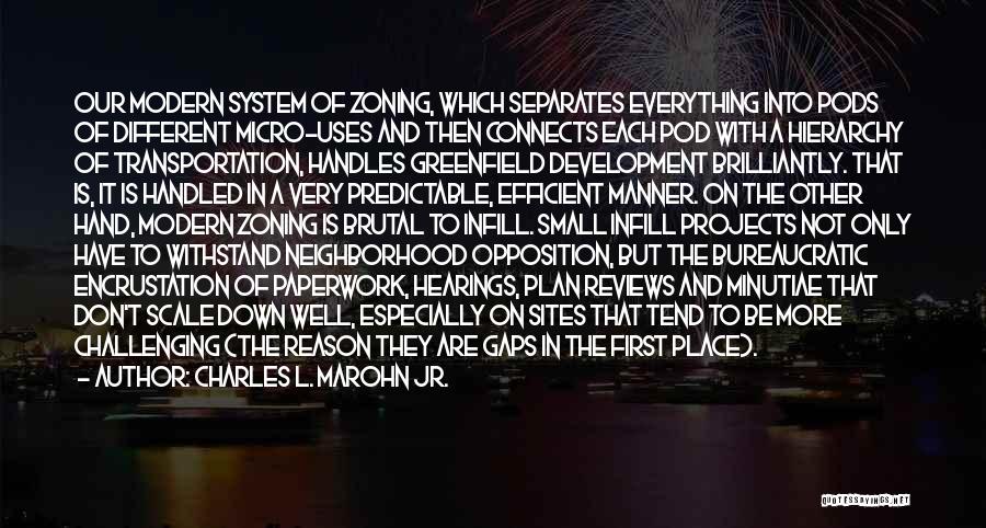 Charles L. Marohn Jr. Quotes: Our Modern System Of Zoning, Which Separates Everything Into Pods Of Different Micro-uses And Then Connects Each Pod With A