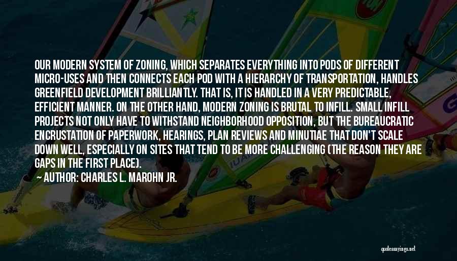 Charles L. Marohn Jr. Quotes: Our Modern System Of Zoning, Which Separates Everything Into Pods Of Different Micro-uses And Then Connects Each Pod With A