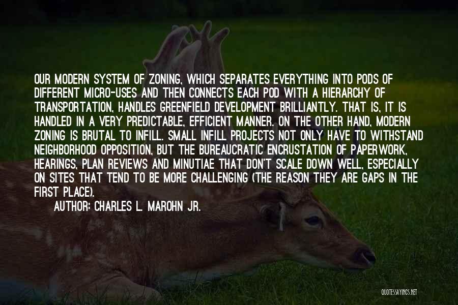 Charles L. Marohn Jr. Quotes: Our Modern System Of Zoning, Which Separates Everything Into Pods Of Different Micro-uses And Then Connects Each Pod With A