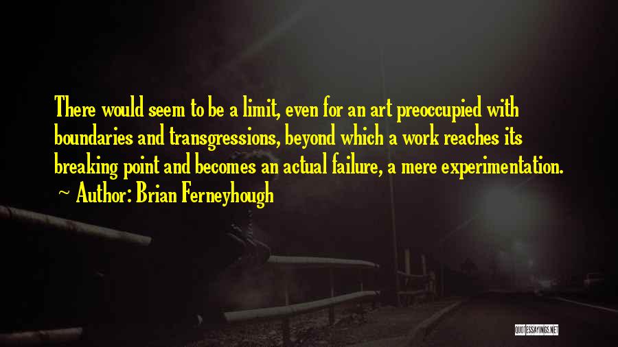 Brian Ferneyhough Quotes: There Would Seem To Be A Limit, Even For An Art Preoccupied With Boundaries And Transgressions, Beyond Which A Work