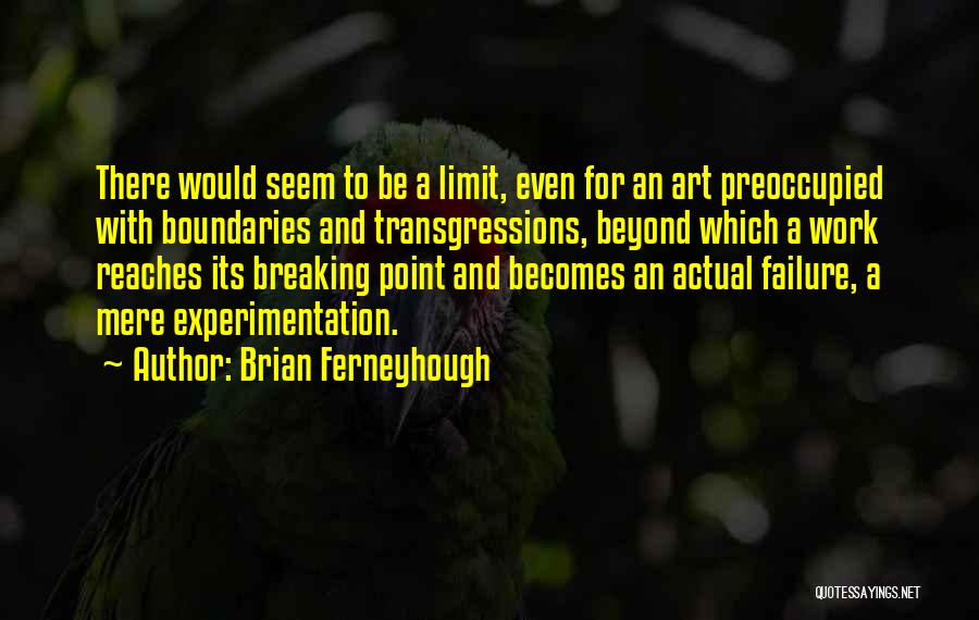 Brian Ferneyhough Quotes: There Would Seem To Be A Limit, Even For An Art Preoccupied With Boundaries And Transgressions, Beyond Which A Work