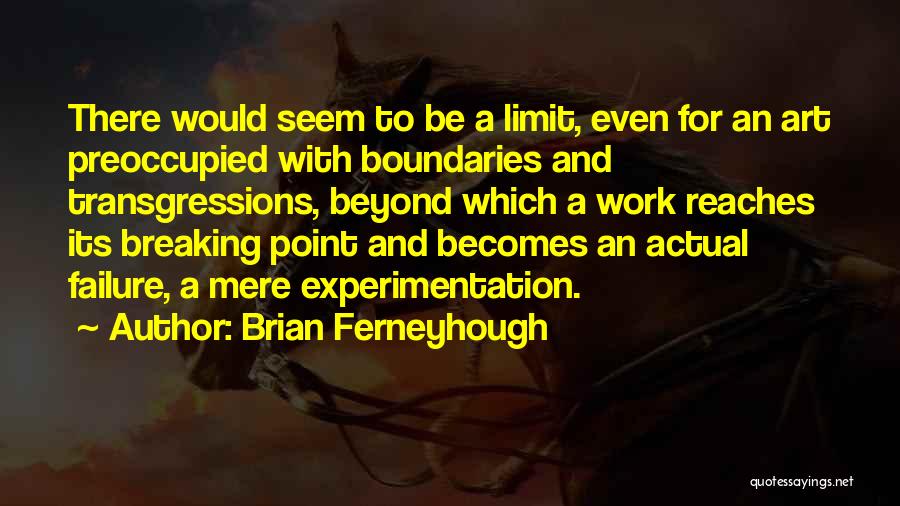 Brian Ferneyhough Quotes: There Would Seem To Be A Limit, Even For An Art Preoccupied With Boundaries And Transgressions, Beyond Which A Work