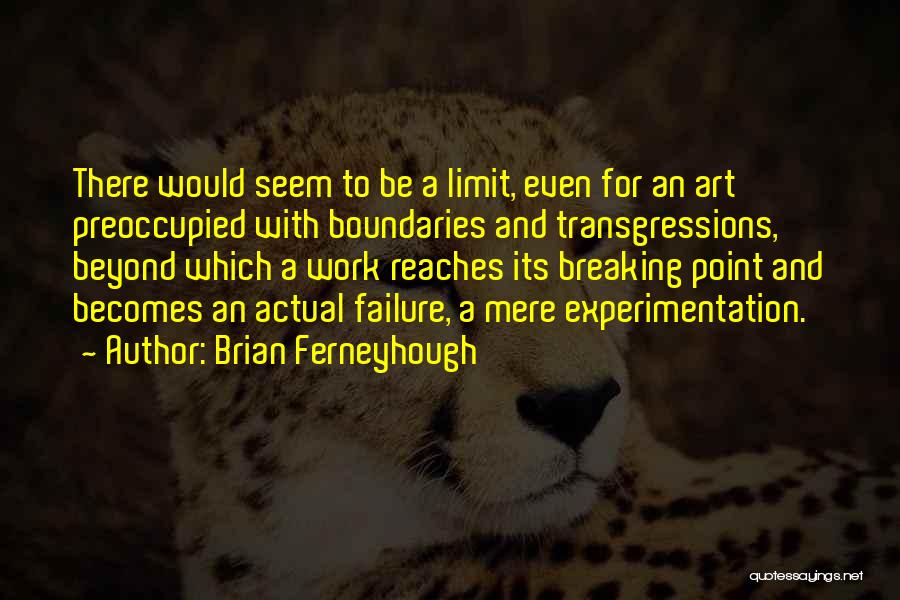 Brian Ferneyhough Quotes: There Would Seem To Be A Limit, Even For An Art Preoccupied With Boundaries And Transgressions, Beyond Which A Work