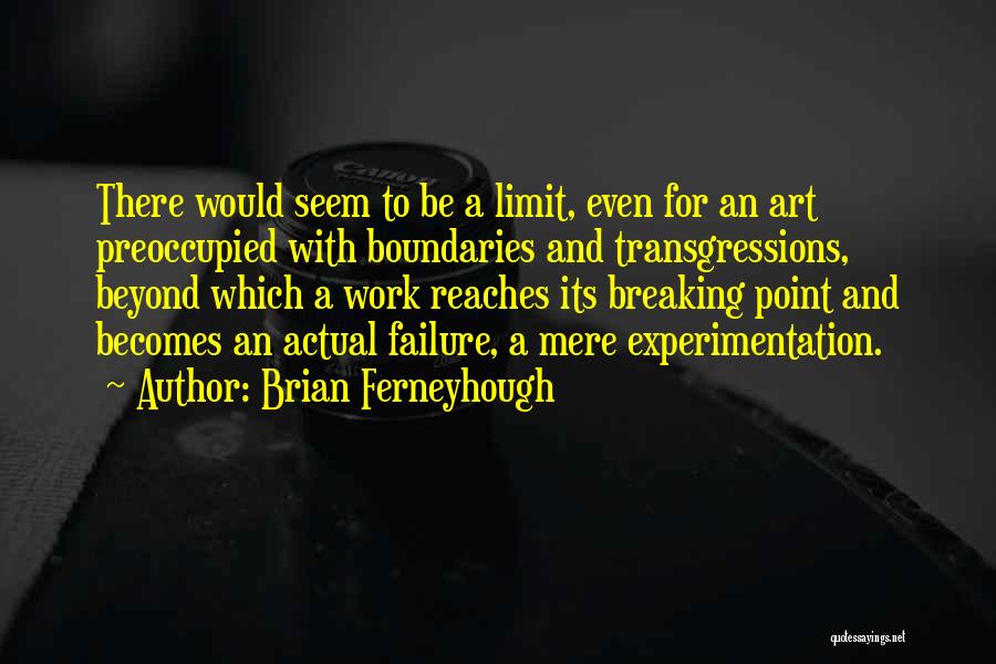 Brian Ferneyhough Quotes: There Would Seem To Be A Limit, Even For An Art Preoccupied With Boundaries And Transgressions, Beyond Which A Work