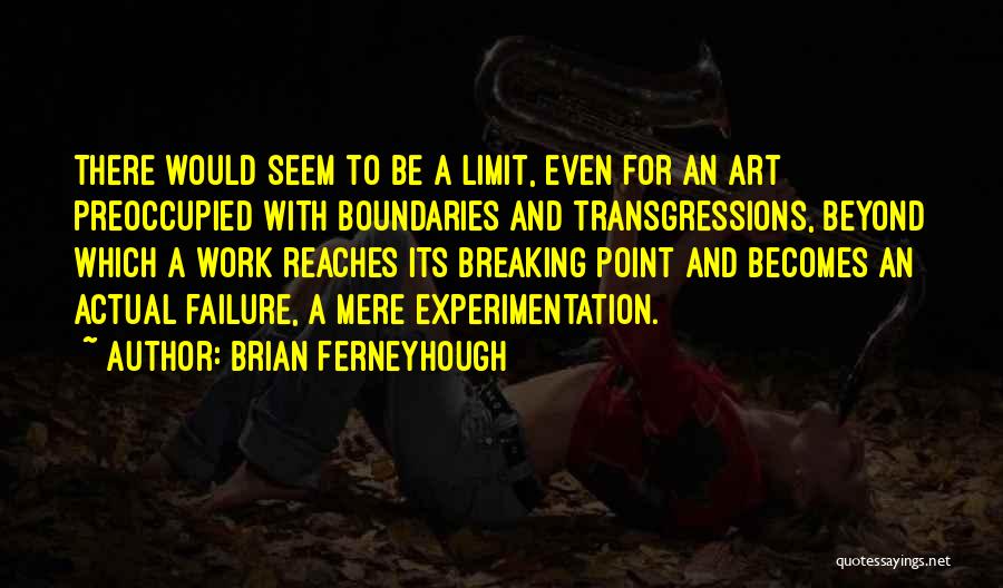 Brian Ferneyhough Quotes: There Would Seem To Be A Limit, Even For An Art Preoccupied With Boundaries And Transgressions, Beyond Which A Work